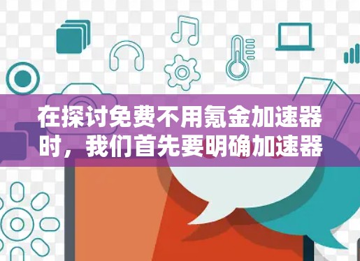 在探讨免费不用氪金加速器时,我们首先要明确加速器指代的是语言学习工具,旨在提高口语表达能力。以下是对这一问题的逐步解答 在探讨免费不用氪金加速器时,我们首先要明确加速器指代的是语言学习工具,旨在提高口语表达能力。以下是对这一问题的逐步解答