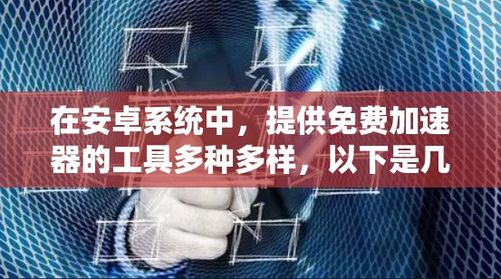 在安卓系统中,提供免费加速器的工具多种多样,以下是几个主要的选择,涵盖了不同的功能和适用场景 在安卓系统中,提供免费加速器的工具多种多样,以下是几个主要的选择,涵盖了不同的功能和适用场景