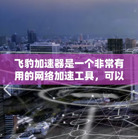 飞豹加速器是一个非常有用的网络加速工具,可以帮助用户快速加速网页、下载文件和保持良好的网络连接。以下是详细的功能和使用指南 飞豹加速器是一个非常有用的网络加速工具,可以帮助用户快速加速网页、下载文件和保持良好的网络连接。以下是详细的功能和使用指南
