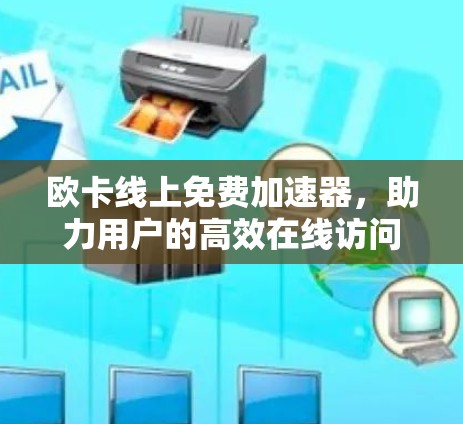 欧卡线上免费加速器,助力用户的高效在线访问 欧卡线上免费加速器,助力用户的高效在线访问