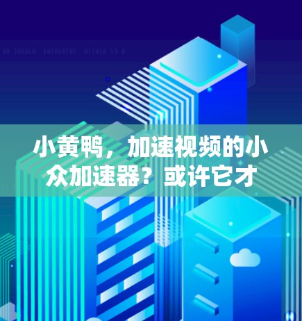 小黄鸭,加速视频的小众加速器?或许它才是你加速的正确选择! 小黄鸭,加速视频的小众加速器?或许它才是你加速的正确选择!