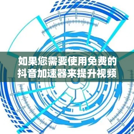 如果您需要使用免费的抖音加速器来提升视频流效率,以下是一些推荐的工具,它们提供了基本的加速功能,并帮助您过滤非法内容,保持视频内容的质量 如果您需要使用免费的抖音加速器来提升视频流效率,以下是一些推荐的工具,它们提供了基本的加速功能,并帮助您过滤非法内容,保持视频内容的质量