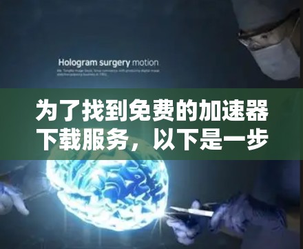 为了找到免费的加速器下载服务,以下是一步步的解决方案 为了找到免费的加速器下载服务,以下是一步步的解决方案