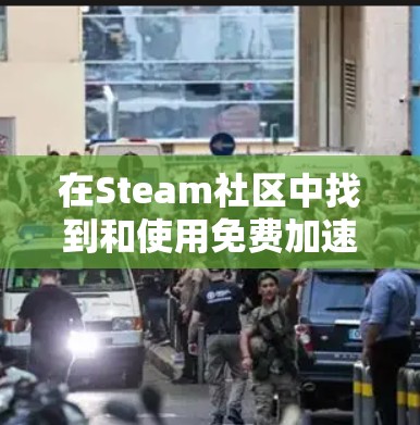 在Steam社区中找到和使用免费加速器,可以按照以下步骤进行 在Steam社区中找到和使用免费加速器,可以按照以下步骤进行