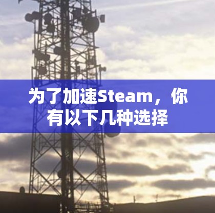 为了加速Steam,你有以下几种选择