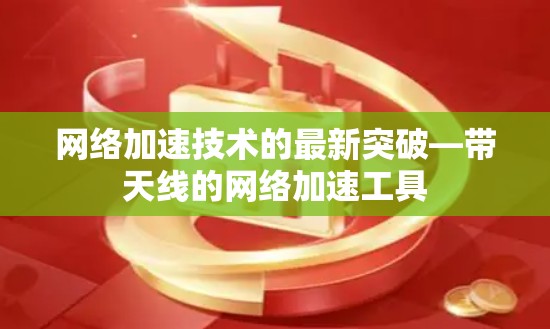 网络加速技术的最新突破—带天线的网络加速工具
