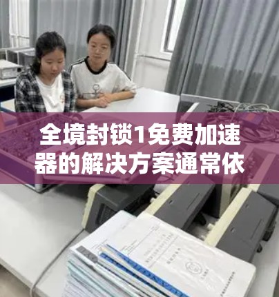 全境封锁1免费加速器的解决方案通常依赖于具体的平台和需求。以下是几种可能的解决方式