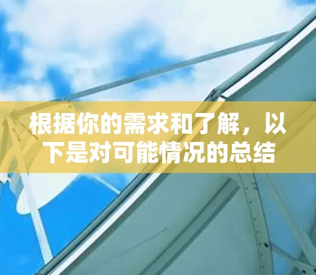 根据你的需求和了解,以下是对可能情况的总结 根据你的需求和了解,以下是对可能情况的总结