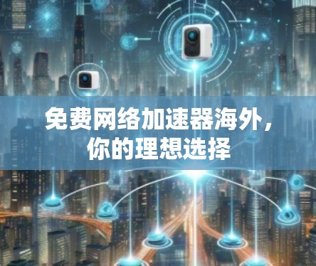 免费网络加速器海外,你的理想选择