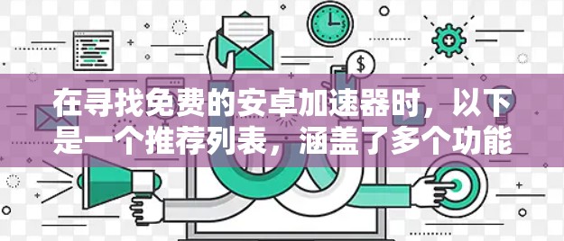 在寻找免费的安卓加速器时,以下是一个推荐列表,涵盖了多个功能性和兼容性的选项 在寻找免费的安卓加速器时,以下是一个推荐列表,涵盖了多个功能性和兼容性的选项
