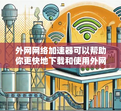 外网网络加速器可以帮助你更快地下载和使用外网资源,尤其是在需要大量下载时。以下是一些推荐的免费网络加速器 外网网络加速器可以帮助你更快地下载和使用外网资源,尤其是在需要大量下载时。以下是一些推荐的免费网络加速器