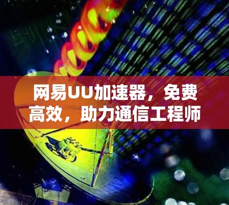 网易UU加速器,免费高效,助力通信工程师