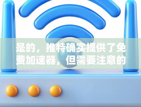 是的,推特确实提供了免费加速器,但需要注意的是,这些工具是免费的,但速度可能会因使用时长而有所不同。以下是一些常用的推特加速器,你可以根据自己的需求选择适合的工具 是的,推特确实提供了免费加速器,但需要注意的是,这些工具是免费的,但速度可能会因使用时长而有所不同。以下是一些常用的推特加速器,你可以根据自己的需求选择适合的工具