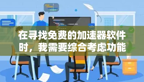 在寻找免费的加速器软件时,我需要综合考虑功能、安全性、兼容性、使用方法、更新频率、社区支持、用户评价、总成本以及适用场景等多个方面。以下是基于这些因素的建议 在寻找免费的加速器软件时,我需要综合考虑功能、安全性、兼容性、使用方法、更新频率、社区支持、用户评价、总成本以及适用场景等多个方面。以下是基于这些因素的建议