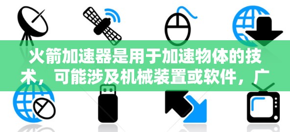 火箭加速器是用于加速物体的技术,可能涉及机械装置或软件,广泛应用于实验或测试中。免费的火箭加速器确实存在,但其功能、使用限制和实际应用性需结合具体工具进行评估