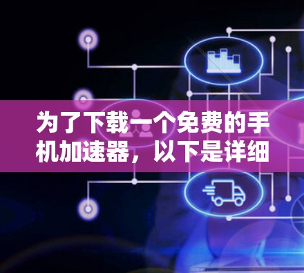 为了下载一个免费的手机加速器,以下是详细的步骤和建议 为了下载一个免费的手机加速器,以下是详细的步骤和建议