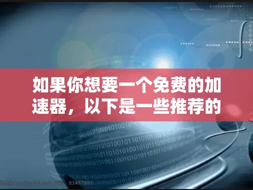 如果你想要一个免费的加速器,以下是一些推荐的工具和方法,帮助你找到适合的加速器 如果你想要一个免费的加速器,以下是一些推荐的工具和方法,帮助你找到适合的加速器