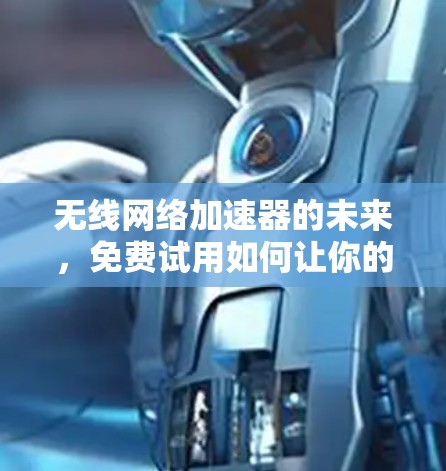 无线网络加速器的未来,免费试用如何让你的网络更高效 无线网络加速器的未来,免费试用如何让你的网络更高效