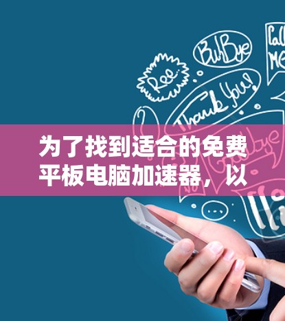 为了找到适合的免费平板电脑加速器,以下是一些推荐的工具及其特点 为了找到适合的免费平板电脑加速器,以下是一些推荐的工具及其特点