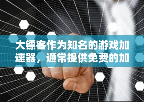 大镖客作为知名的游戏加速器,通常提供免费的加速器版本。以下是关于大镖客免费加速器的详细信息 大镖客作为知名的游戏加速器,通常提供免费的加速器版本。以下是关于大镖客免费加速器的详细信息