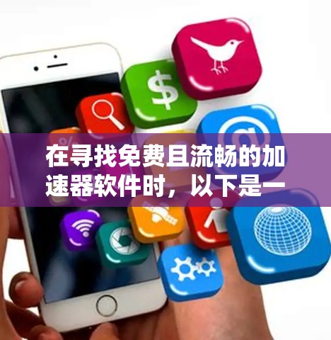 在寻找免费且流畅的加速器软件时,以下是一些推荐,每个推荐都涵盖了不同的需求和应用场景 在寻找免费且流畅的加速器软件时,以下是一些推荐,每个推荐都涵盖了不同的需求和应用场景