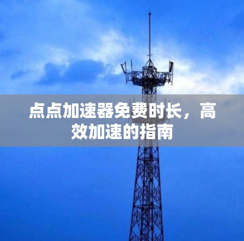 点点加速器免费时长,高效加速的指南 点点加速器免费时长,高效加速的指南