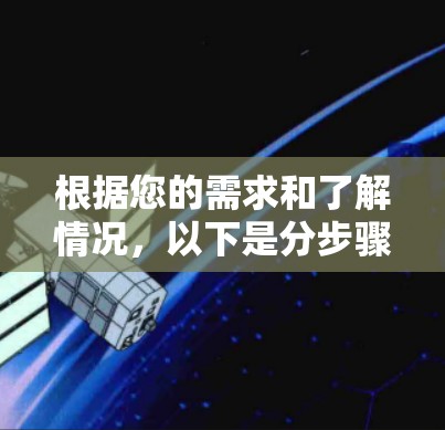 根据您的需求和了解情况,以下是分步骤的建议 根据您的需求和了解情况,以下是分步骤的建议