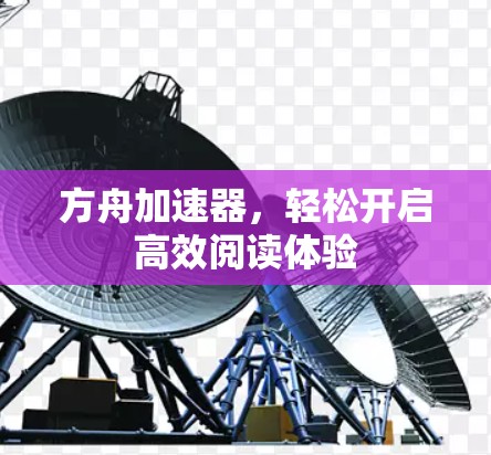 方舟加速器,轻松开启高效阅读体验 方舟加速器,轻松开启高效阅读体验