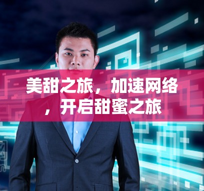 美甜之旅,加速网络,开启甜蜜之旅 美甜之旅,加速网络,开启甜蜜之旅