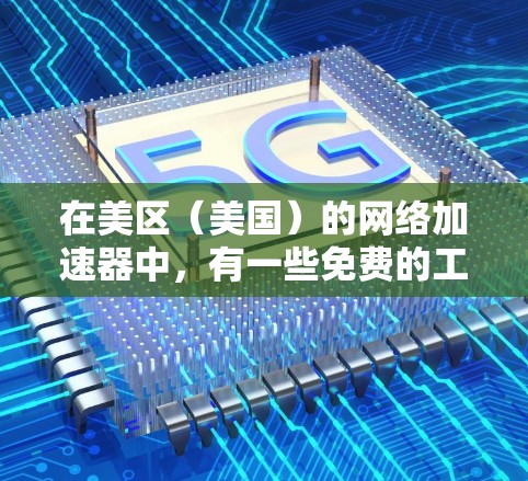 在美区(美国)的网络加速器中,有一些免费的工具可以帮助你快速解决网络问题。以下是几种常见的免费美区加速器软件推荐 在美区(美国)的网络加速器中,有一些免费的工具可以帮助你快速解决网络问题。以下是几种常见的免费美区加速器软件推荐