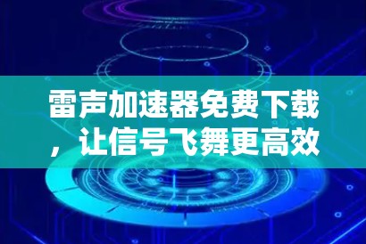 雷声加速器免费下载,让信号飞舞更高效 雷声加速器免费下载,让信号飞舞更高效