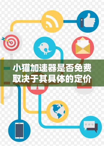 小猫加速器是否免费取决于其具体的定价和使用方式。以下是一些可能的信息 小猫加速器是否免费取决于其具体的定价和使用方式。以下是一些可能的信息