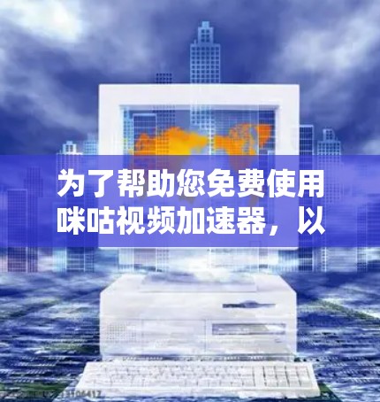 为了帮助您免费使用咪咕视频加速器,以下是几个推荐的工具,供您参考 为了帮助您免费使用咪咕视频加速器,以下是几个推荐的工具,供您参考