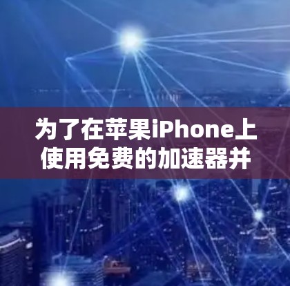 为了在苹果iPhone上使用免费的加速器并享受部分功能,以下是一个有条理的解决方案 为了在苹果iPhone上使用免费的加速器并享受部分功能,以下是一个有条理的解决方案