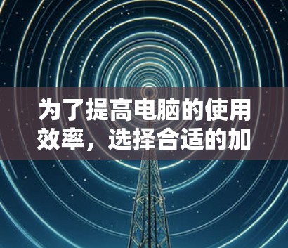 为了提高电脑的使用效率,选择合适的加速工具是关键。以下是一些综合考虑的推荐加速工具列表,涵盖免费和付费两种选择 为了提高电脑的使用效率,选择合适的加速工具是关键。以下是一些综合考虑的推荐加速工具列表,涵盖免费和付费两种选择
