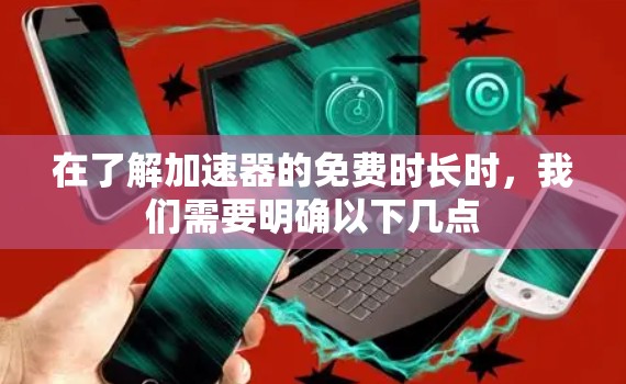 在了解加速器的免费时长时,我们需要明确以下几点 在了解加速器的免费时长时,我们需要明确以下几点