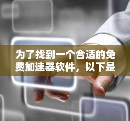 为了找到一个合适的免费加速器软件,以下是逐步的推荐过程 为了找到一个合适的免费加速器软件,以下是逐步的推荐过程