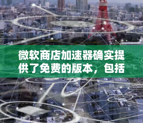 微软商店加速器确实提供了免费的版本,包括本地加速器和跨平台加速器。以下是关于其功能和使用的一些关键信息 微软商店加速器确实提供了免费的版本,包括本地加速器和跨平台加速器。以下是关于其功能和使用的一些关键信息
