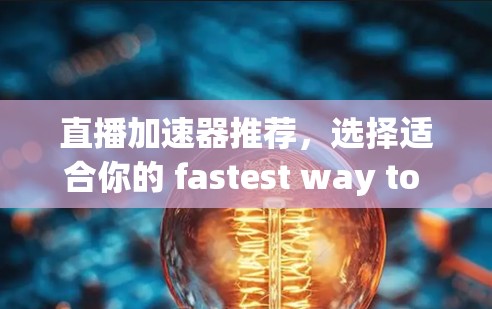 直播加速器推荐,选择适合你的 fastest way to live your best 直播加速器推荐,选择适合你的 fastest way to live your best