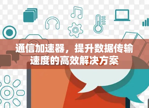 通信加速器,提升数据传输速度的高效解决方案 通信加速器,提升数据传输速度的高效解决方案