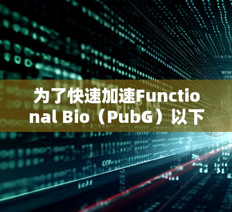 为了快速加速Functional Bio(PubG)以下是一些可以考虑的加速器,包括免费和非免费的选项 为了快速加速Functional Bio(PubG)以下是一些可以考虑的加速器,包括免费和非免费的选项