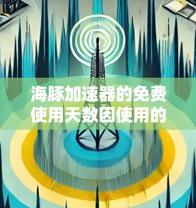 海豚加速器的免费使用天数因使用的平台而异,具体如下 海豚加速器的免费使用天数因使用的平台而异,具体如下