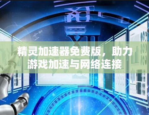 精灵加速器免费版,助力游戏加速与网络连接 精灵加速器免费版,助力游戏加速与网络连接