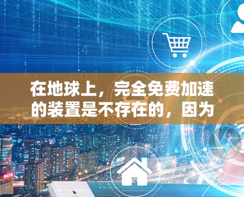 在地球上,完全免费加速的装置是不存在的,因为加速通常需要能量输入。然而,地球附近有一些能够在特定条件下加速的装置,虽然需要额外的能源投入,但它们可以提供一个相对自由的加速环境 在地球上,完全免费加速的装置是不存在的,因为加速通常需要能量输入。然而,地球附近有一些能够在特定条件下加速的装置,虽然需要额外的能源投入,但它们可以提供一个相对自由的加速环境