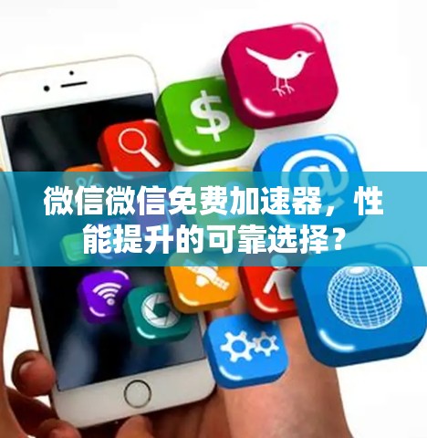 微信微信免费加速器,性能提升的可靠选择? 微信微信免费加速器,性能提升的可靠选择?