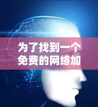 为了找到一个免费的网络加速工具,以下是一些推荐和建议 为了找到一个免费的网络加速工具,以下是一些推荐和建议