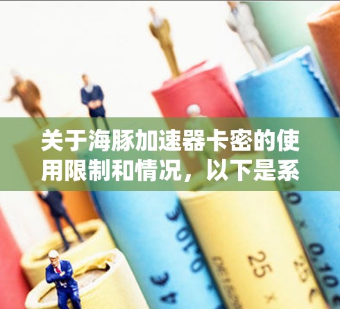 关于海豚加速器卡密的使用限制和情况,以下是系统性的总结和建议 关于海豚加速器卡密的使用限制和情况,以下是系统性的总结和建议