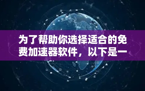 为了帮助你选择适合的免费加速器软件,以下是一些推荐,它们不仅免费,而且功能强大且易于使用 为了帮助你选择适合的免费加速器软件,以下是一些推荐,它们不仅免费,而且功能强大且易于使用