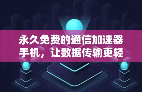 永久免费的通信加速器手机,让数据传输更轻松 永久免费的通信加速器手机,让数据传输更轻松