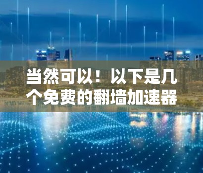 当然可以!以下是几个免费的翻墙加速器工具,你可以根据自己的需求选择使用 当然可以!以下是几个免费的翻墙加速器工具,你可以根据自己的需求选择使用